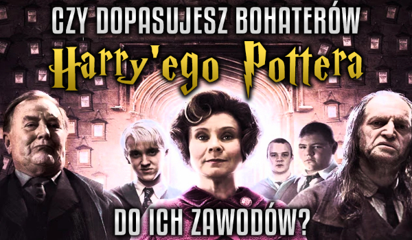 Czy dopasujesz bohaterów Harry`ego Pottera do ich zawodów?