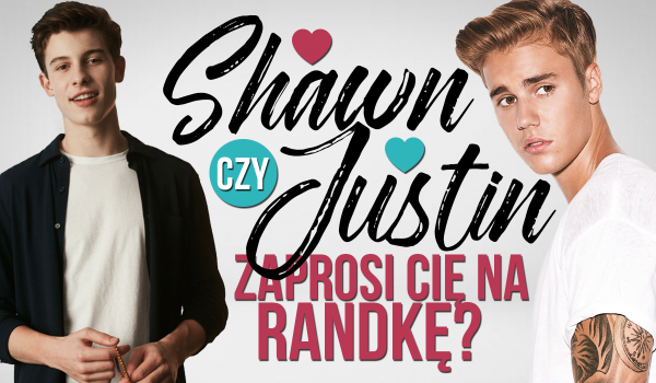 Shawn czy Justin zaprosi Cię na randkę?
