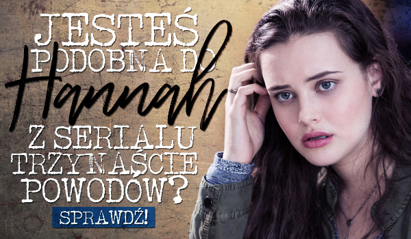 Czy jesteś podobna do Hannah Baker z serialu „13 powodów”?