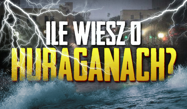 Ile wiesz o huraganach?