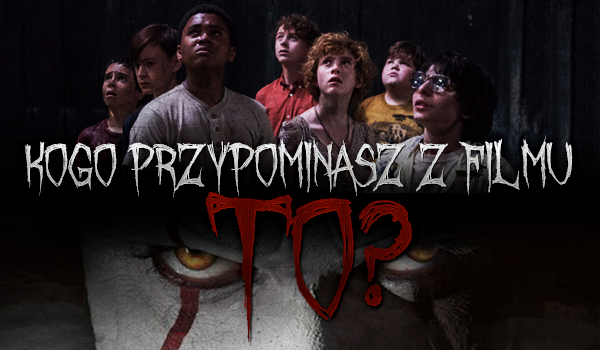 Kogo z filmu „To” przypominasz?