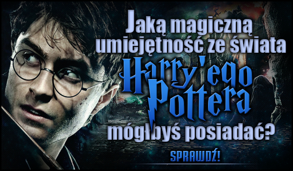 Jaką magiczną umiejętność ze świata „Harry’ego Pottera” mógłbyś posiadać?
