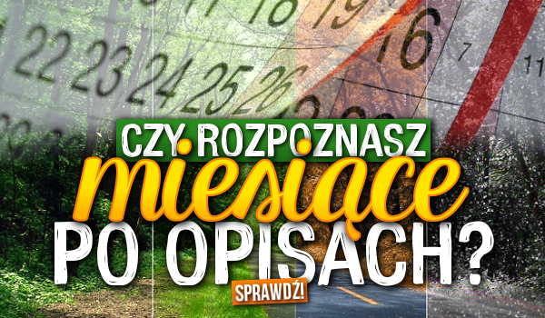 Rozpoznasz miesiące po opisach?