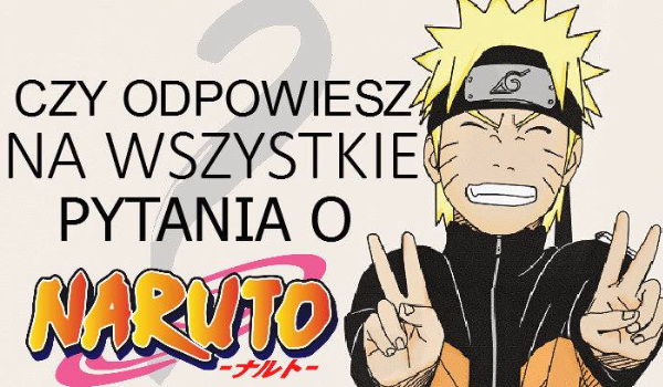 Czy odpowiesz na wszystkie pytania o Naruto Uzumaki?