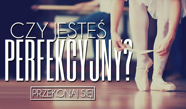 Czy jesteś perfekcyjny?