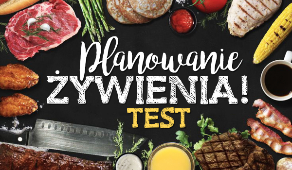 PLANOWANIE ŻYWIENIA! – Test