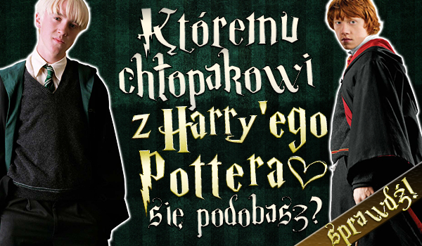 Któremu chłopakowi z „Harry’ego Pottera” się podobasz?