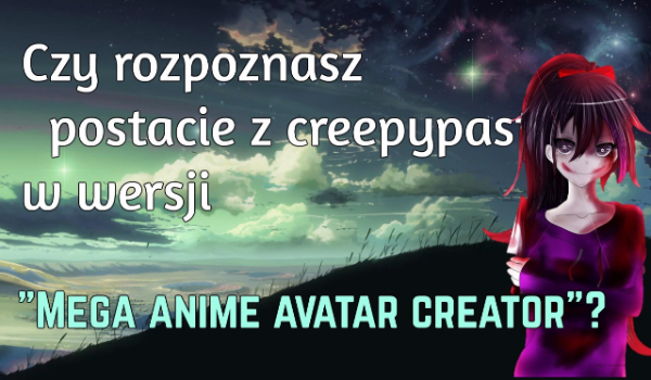 Czy rozpoznasz postacie z Creepypst w wersji „Mega Anime Avatar Creator”?