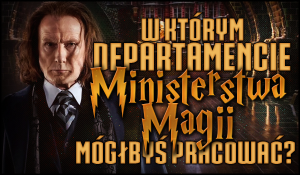W którym Departamencie Ministerstwa Magii mógłbyś pracować?