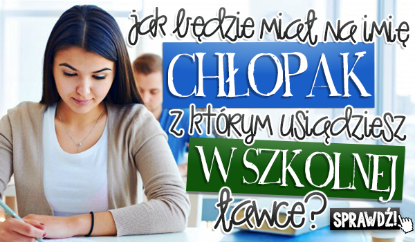 Jak będzie miał na imię chłopak, z którym usiądziesz w szkolnej ławce?