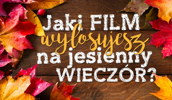Jaki FILM wylosujesz na jesienny WIECZÓR?