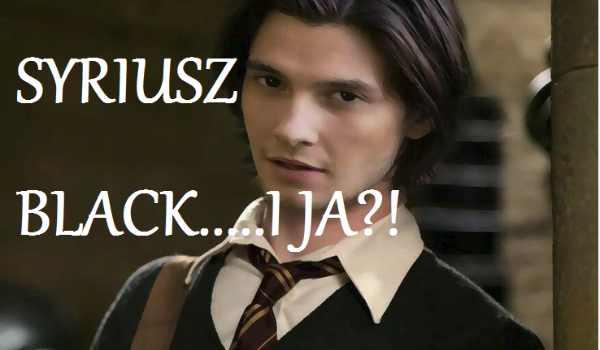 Syriusz Black…..i JA?! – Problem?