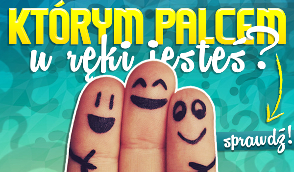 Którym palcem u ręki jesteś?