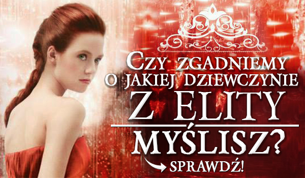 Czy zgadniemy, o jakiej dziewczynie z Elity myślisz?