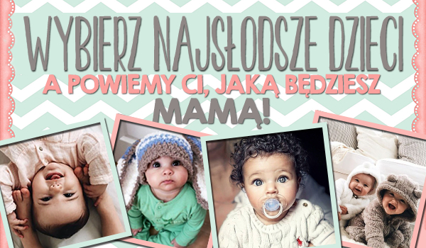 Wybierz najsłodsze zdjęcia dzieci, a my powiemy Ci, jaką mamą będziesz!