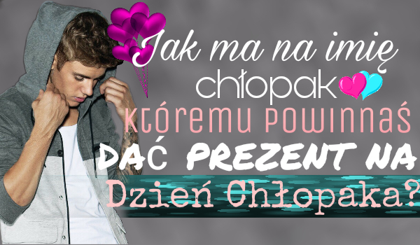 Jak ma na imię chłopak, któremu powinnaś dać prezent na Dzień Chłopaka