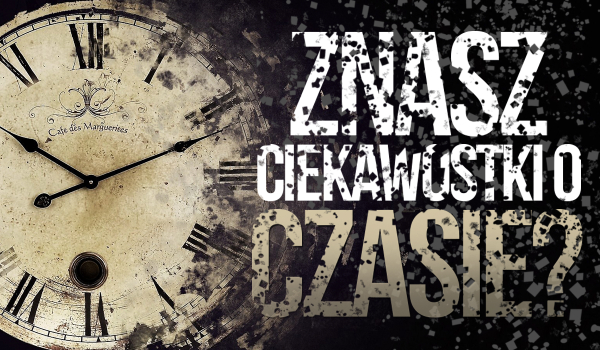 Czy znasz ciekawostki o czasie? Sprawdź!