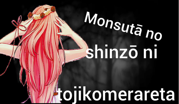 Monsutā no shinzō ni tojikomerareta- Prolog-