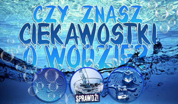 Czy znasz ciekawostki o wodzie? Sprawdź!