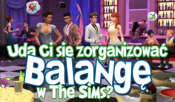 Czy uda Ci się zorganizować balangę w The Sims?