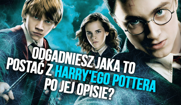 Odgadniesz jaka to postać z Harry’ego Pottera po jej opisie?