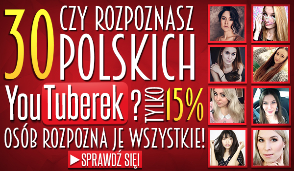 Czy rozpoznasz 30 polskich YouTuberek? Tylko 15% osób rozpozna je wszystkie!