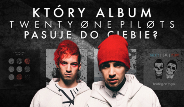 Który album od Twenty One Pilots do Ciebie pasuje?