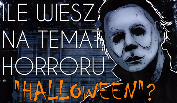 Ile wiesz na temat horroru „Halloween”?