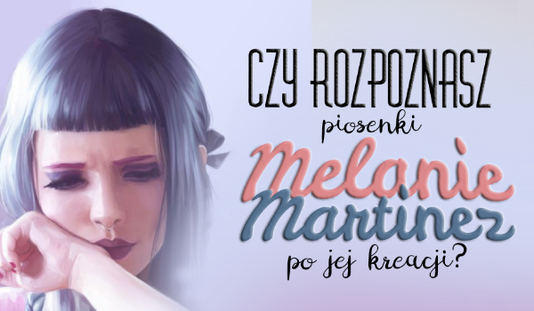Czy rozpoznasz piosenki Melanie Martinez po jej kreacji?