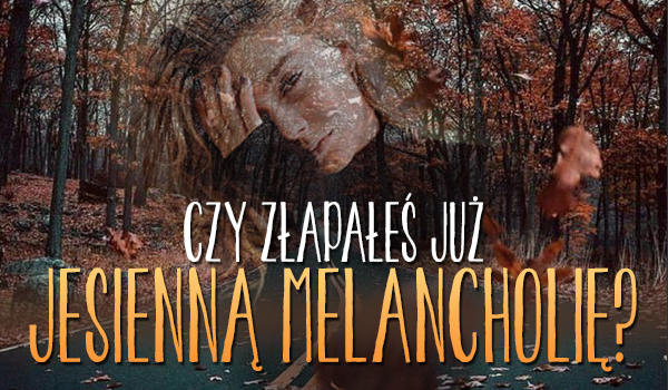 Złapałeś już jesienną melancholię?