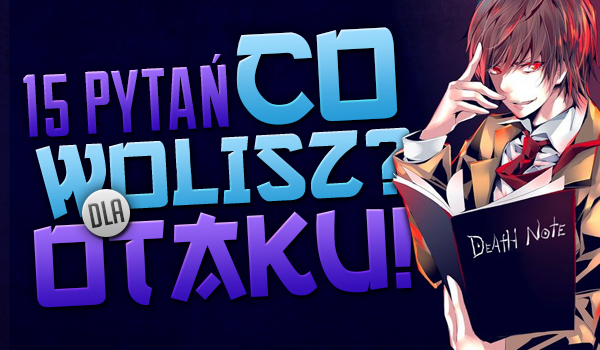 15 pytań z serii „Co wolisz?” dla Otaku!