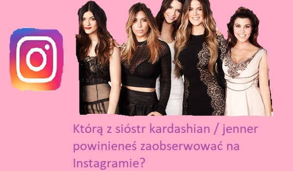 którą z sióstr kardashian / jenner powinneś zaobserwować na instagramie?