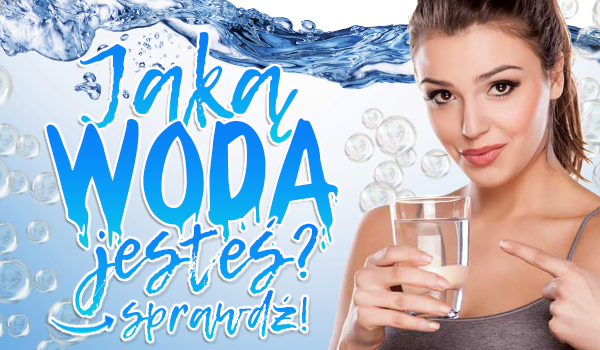 Jaką wodą jesteś?