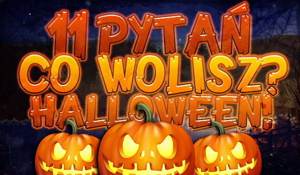 11 pytań z serii „Co wolisz?” – Halloween!