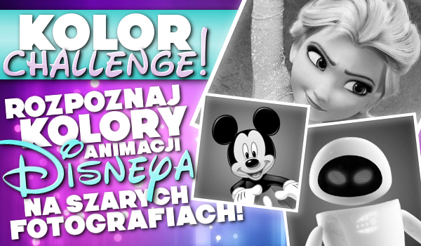 Kolor challenge! Rozpoznaj kolory animacji Disneya na szarych fotografiach!