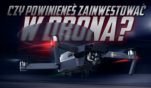 Czy powinieneś zainwestować w drona?