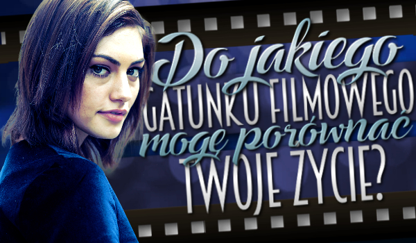 Do jakiego gatunku filmowego mogę porównać Twoje życie?