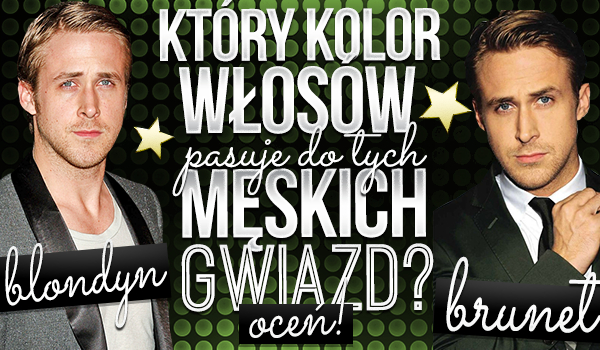 Blondyn czy brunet? Oceń, który kolor włosów bardziej pasuje do tych męskich gwiazd!