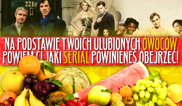 Na podstawie Twoich ulubionych owoców powiem Ci, jaki serial powinieneś zacząć oglądać!