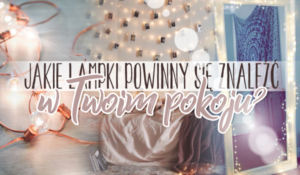 Jakie lampki powinny znaleźć się w Twoim pokoju?