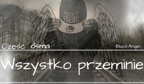 Wszystko przeminie CZĘŚĆ ÓSMA ~KONIEC~