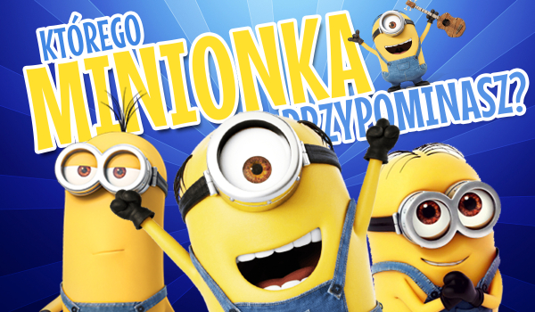 Do którego Minionka jesteś podobny?