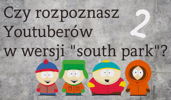Czy rozpoznasz YouTuberów w wersji „South Park”? Część II