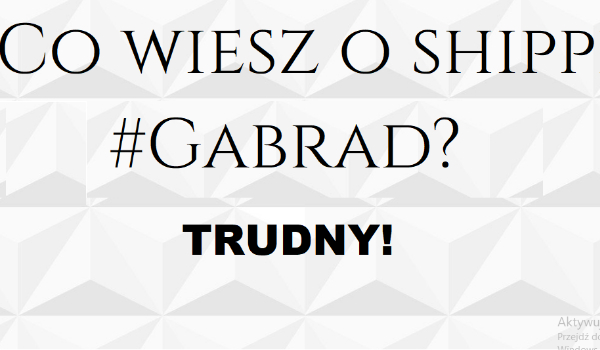 Co wiesz o shippie #Gabrad i o grupie #TeamGabrad? Trudny!