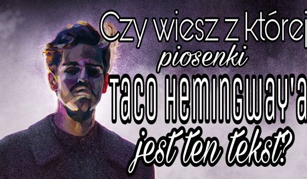 Czy wiesz, z której piosenki Taco Hemingway’a jest ten tekst?