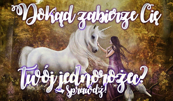 Dokąd zabierze Cię Twój jednorożec?