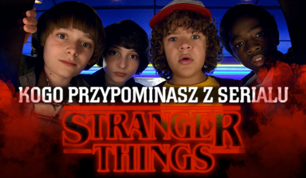 Do kogo z serialu Stranger Things jesteś podobny?