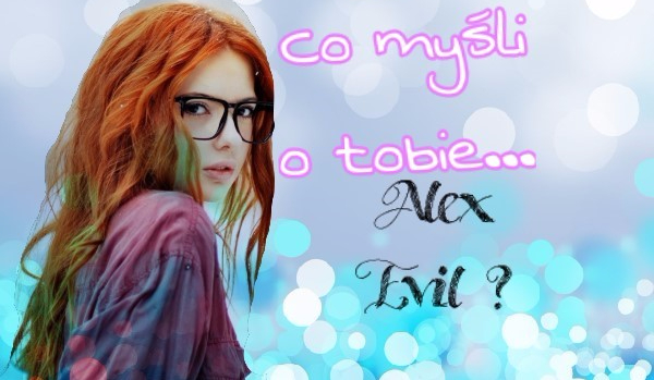 Co myśli o tobie… Alex Evil?