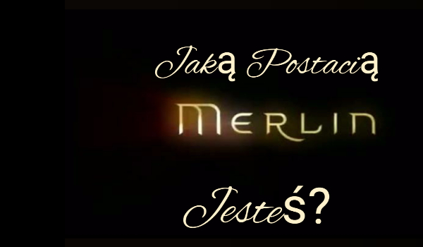 Jaką postacią z serialu przygody Merlina jesteś?