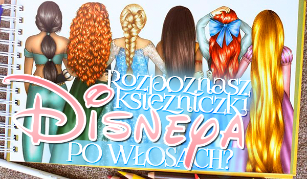 Czy rozpoznasz księżniczki Disneya po ich włosach?